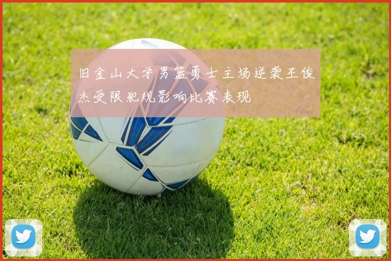 旧金山大学男篮勇士主场逆袭王俊杰受限犯规影响比赛表现