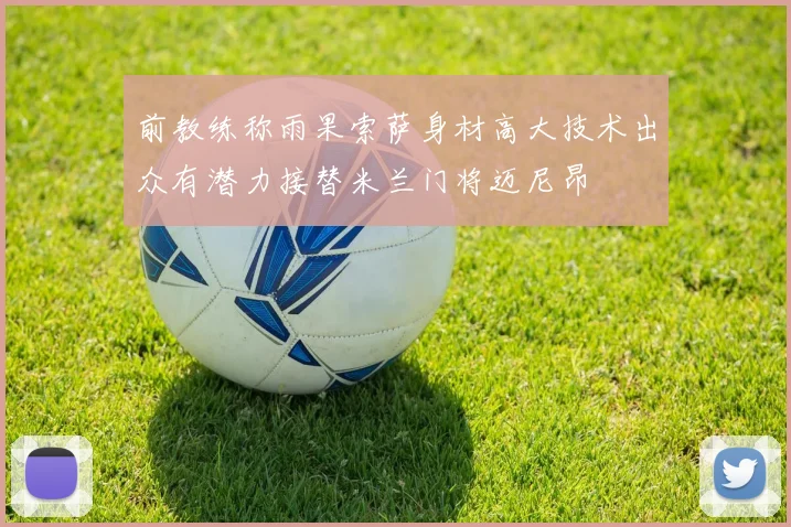 前教练称雨果索萨身材高大技术出众有潜力接替米兰门将迈尼昂