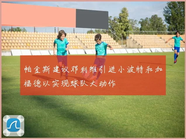 帕金斯建议邓利维引进小波特和加福德以实现球队大动作