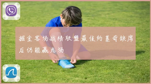 掘金客场战绩联盟最佳约基奇缺席后仍能赢九场