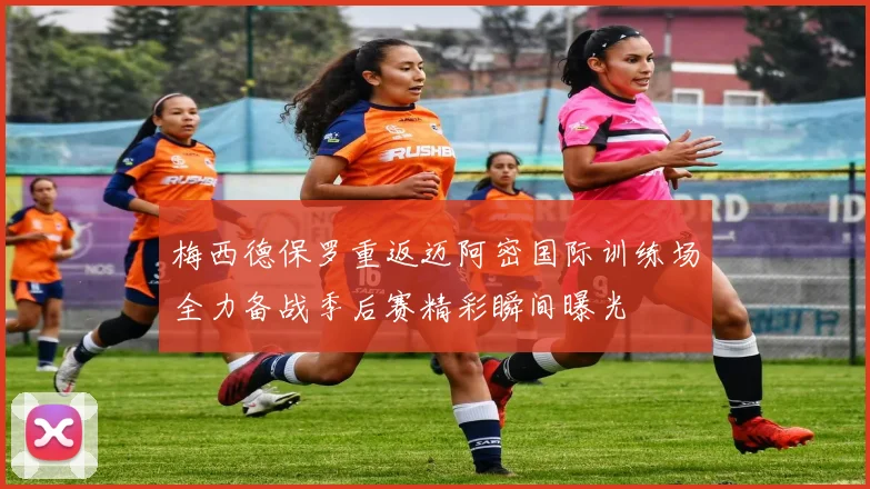 梅西德保罗重返迈阿密国际训练场全力备战季后赛精彩瞬间曝光