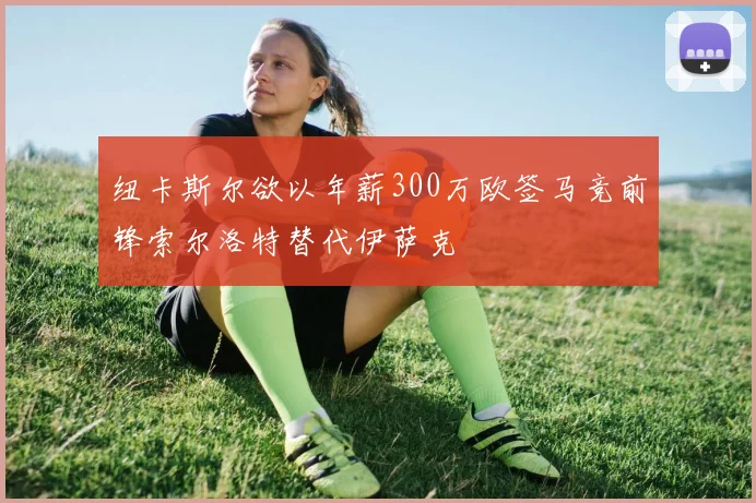 纽卡斯尔欲以年薪300万欧签马竞前锋索尔洛特替代伊萨克