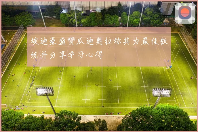 埃迪豪盛赞瓜迪奥拉称其为最佳教练并分享学习心得