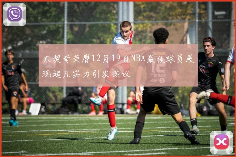 东契奇荣膺12月19日NBA最佳球员展现超凡实力引发热议
