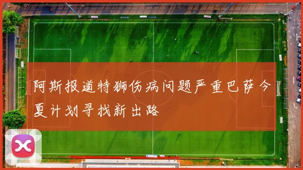阿斯报道特狮伤病问题严重巴萨今夏计划寻找新出路