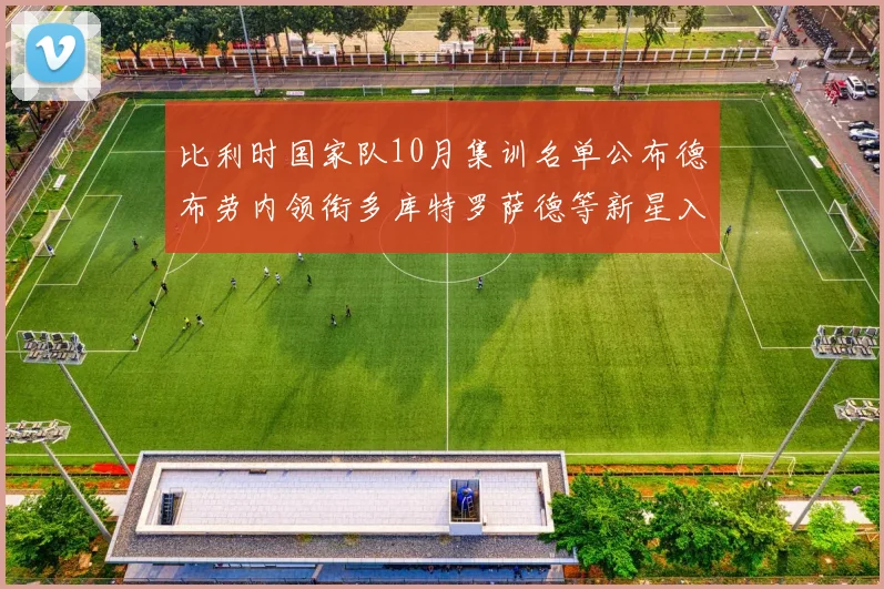 比利时国家队10月集训名单公布德布劳内领衔多库特罗萨德等新星入选