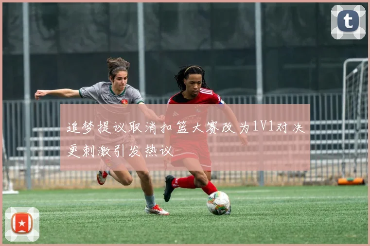 追梦提议取消扣篮大赛改为1V1对决更刺激引发热议
