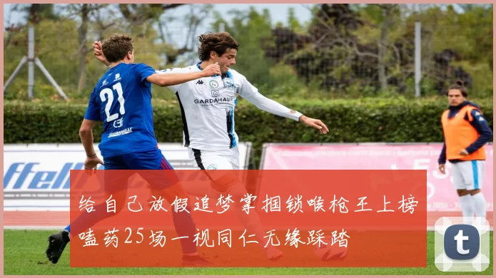 给自己放假追梦掌掴锁喉枪王上榜嗑药25场一视同仁无缘踩踏
