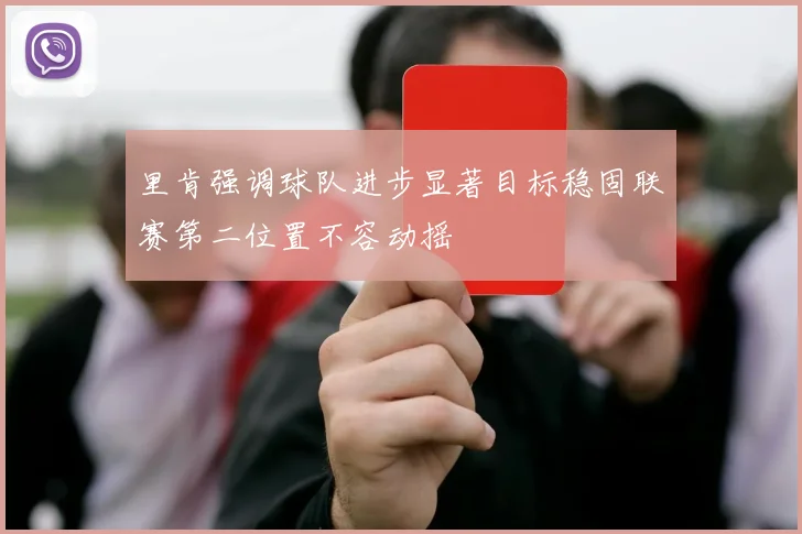 里肯强调球队进步显著目标稳固联赛第二位置不容动摇