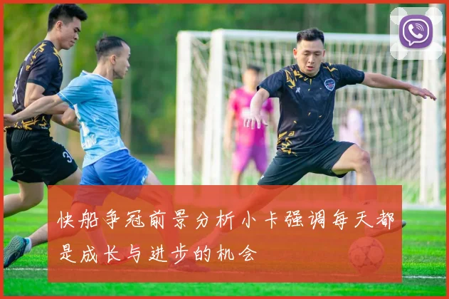 快船争冠前景分析小卡强调每天都是成长与进步的机会