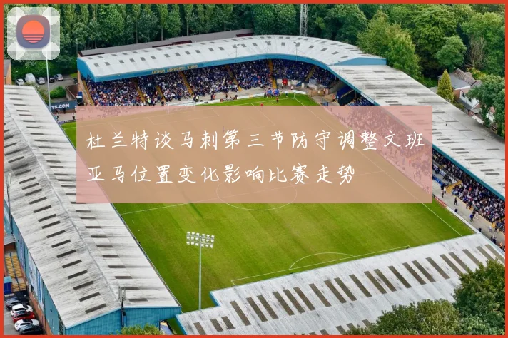 杜兰特谈马刺第三节防守调整文班亚马位置变化影响比赛走势