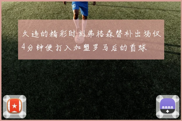 久违的精彩时刻弗格森替补出场仅4分钟便打入加盟罗马后的首球